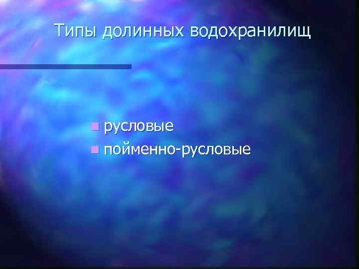 Типы долинных водохранилищ n русловые n пойменно-русловые 