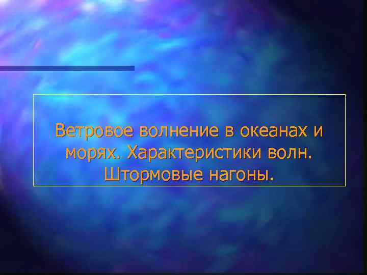 Ветровое волнение в океанах и морях. Характеристики волн. Штормовые нагоны. 