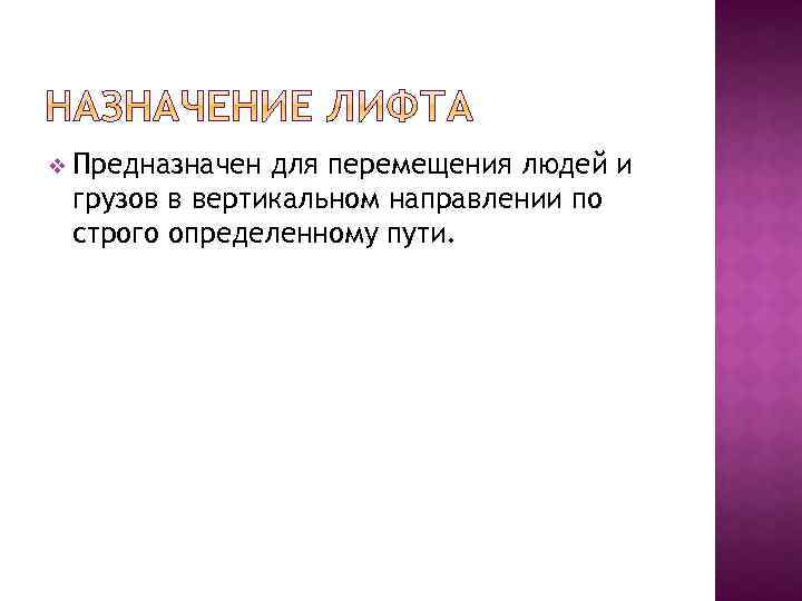 v Предназначен для перемещения людей и грузов в вертикальном направлении по строго определенному пути.