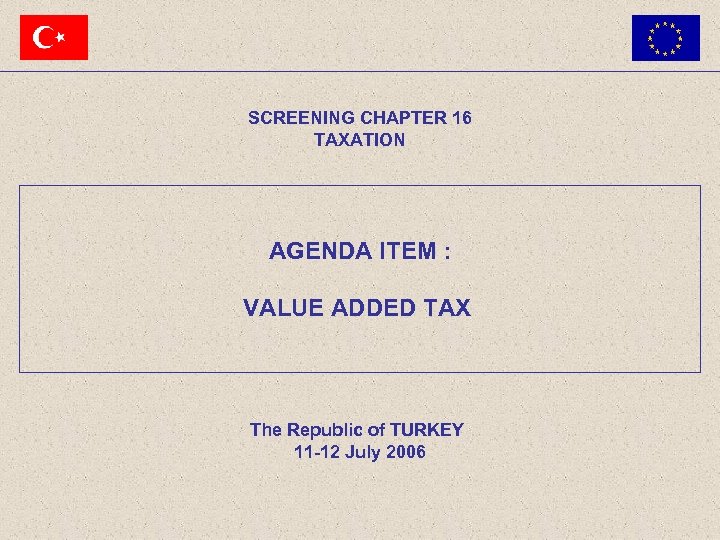 SCREENING CHAPTER 16 TAXATION AGENDA ITEM : VALUE ADDED TAX The Republic of TURKEY