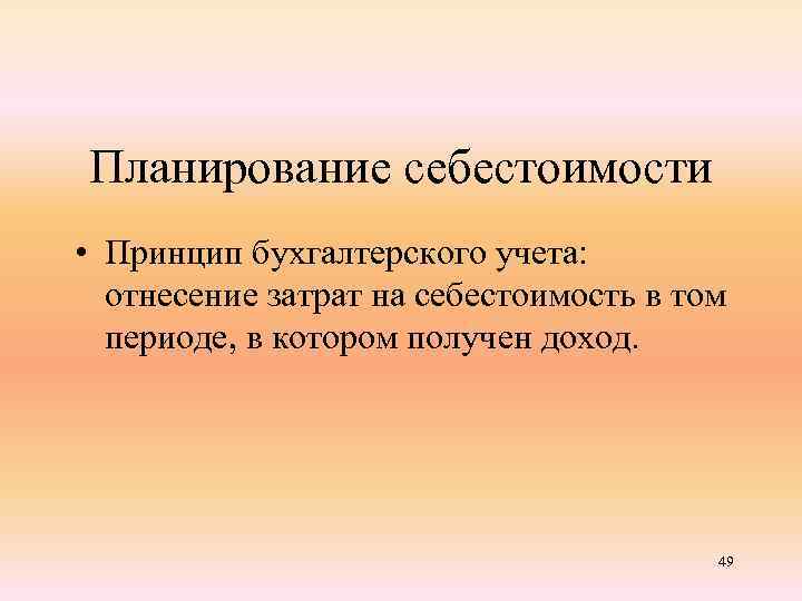 Планирование себестоимости • Принцип бухгалтерского учета: отнесение затрат на себестоимость в том периоде, в