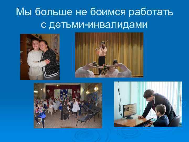 Мы больше не боимся работать с детьми-инвалидами 