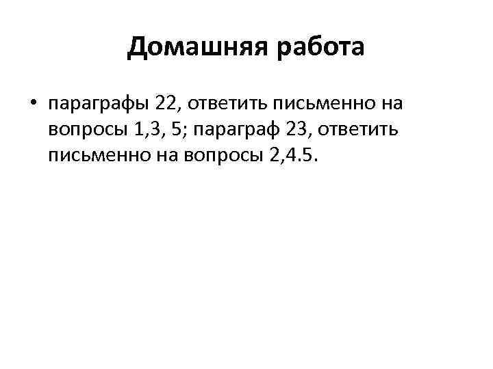 Домашняя работа • параграфы 22, ответить письменно на вопросы 1, 3, 5; параграф 23,