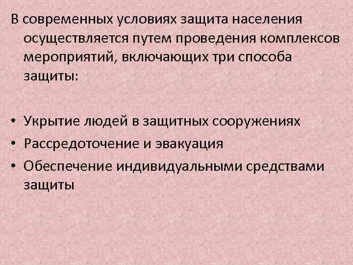 В современных условиях защита населения осуществляется путем проведения комплексов мероприятий, включающих три способа защиты: