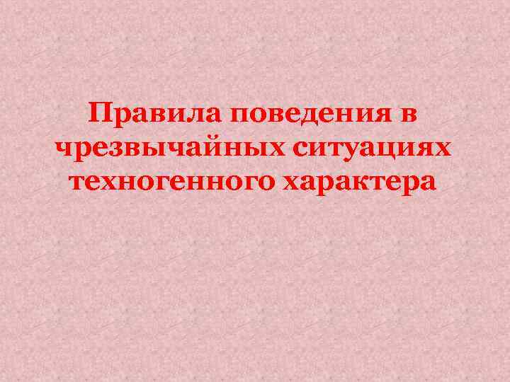 Правила поведения в чрезвычайных ситуациях техногенного характера 