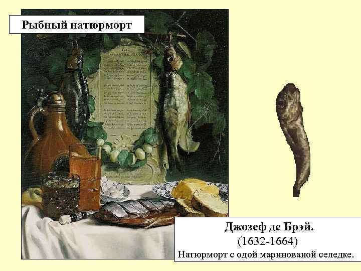Рыбный натюрморт Джозеф де Брэй. (1632 -1664) Натюрморт с одой маринованой селедке. 