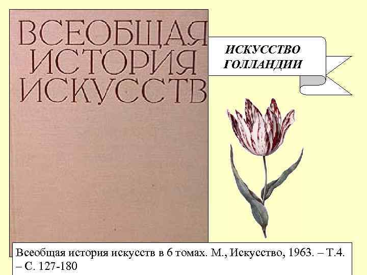 ИСКУССТВО ГОЛЛАНДИИ Всеобщая история искусств в 6 томах. М. , Искусство, 1963. – Т.