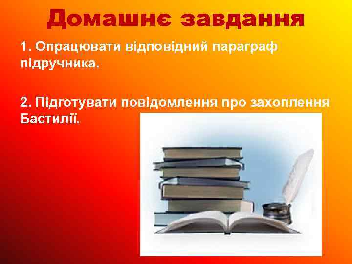 Домашнє завдання 1. Опрацювати відповідний параграф підручника. 2. Підготувати повідомлення про захоплення Бастилії. 