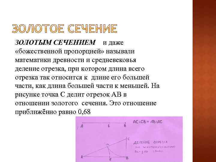 ЗОЛОТЫМ СЕЧЕНИЕМ и даже «божественной пропорцией» называли математики древности и средневековья деление отрезка, при