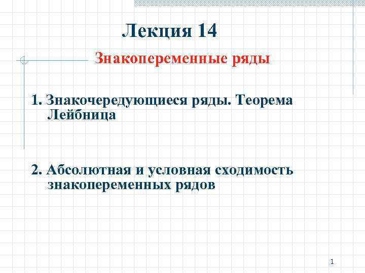 Лекция 14 Знакопеременные ряды 1. Знакочередующиеся ряды. Теорема Лейбница 2. Абсолютная и условная сходимость