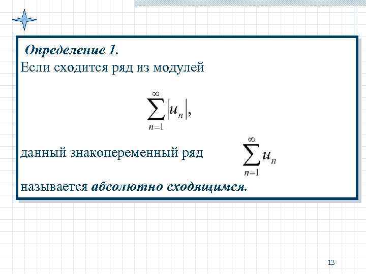 Определение 1. Если сходится ряд из модулей данный знакопеременный ряд называется абсолютно сходящимся. 13