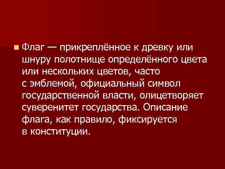 n Флаг — прикреплённое к древку или шнуру полотнище определённого цвета или нескольких цветов,