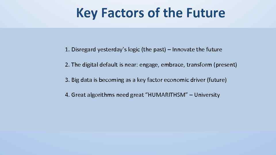 Key Factors of the Future 1. Disregard yesterday’s logic (the past) – Innovate the