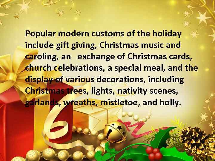 Popular modern customs of the holiday include gift giving, Christmas music and caroling, an