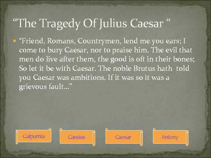“The Tragedy Of Julius Caesar “ “Friend, Romans, Countrymen, lend me you ears; I