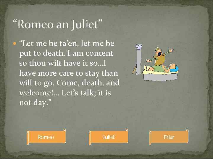 “Romeo an Juliet” “Let me be ta’en, let me be put to death. I