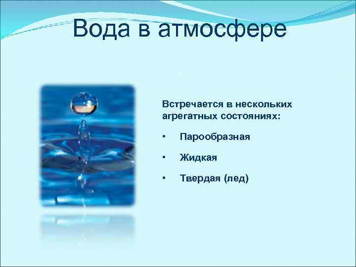 Вода в атмосфере Встречается в нескольких агрегатных состояниях: • Парообразная • Жидкая • Твердая