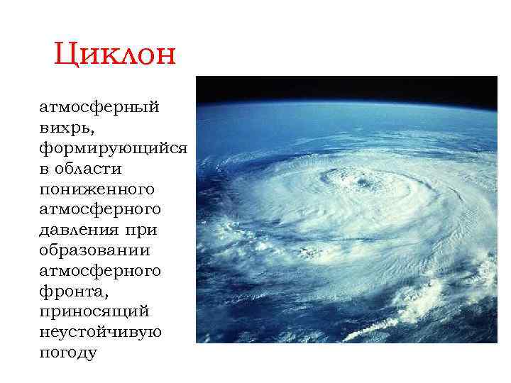 Циклон атмосферный вихрь, формирующийся в области пониженного атмосферного давления при образовании атмосферного фронта, приносящий