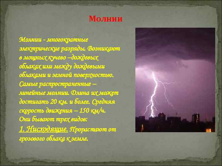 Молнии - многократные электрические разряды. Возникают в мощных кучево –дождевых облаках или между дождевыми