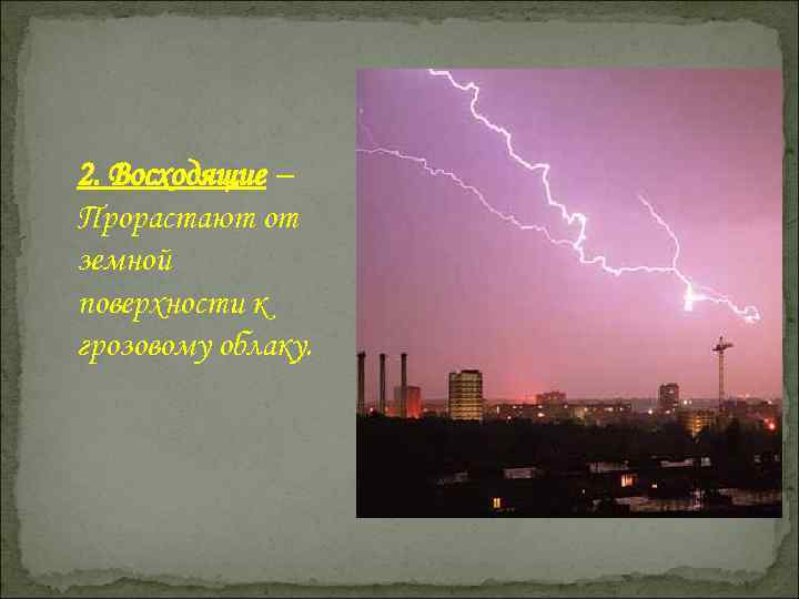 2. Восходящие – Прорастают от земной поверхности к грозовому облаку. 