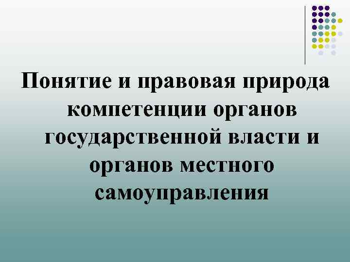 Понятие и правовая природа компетенции органов государственной власти и органов местного самоуправления 