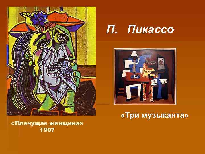 П. Пикассо «Плачущая женщина» 1907 «Три музыканта» 