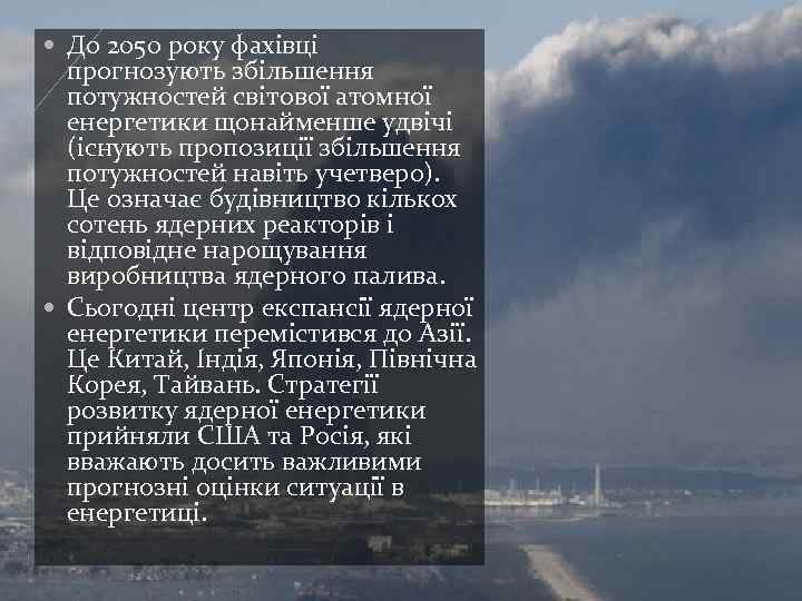  До 2050 року фахівці прогнозують збільшення потужностей світової атомної енергетики щонайменше удвічі (існують
