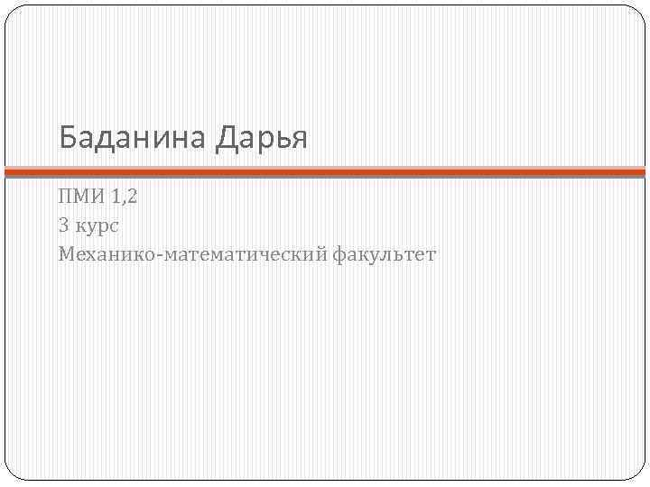 Баданина Дарья ПМИ 1, 2 3 курс Механико математический факультет 