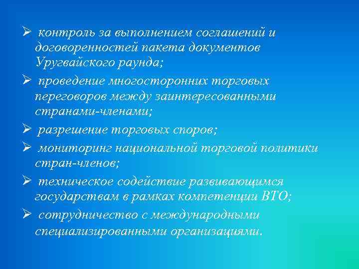 Ø контроль за выполнением соглашений и договоренностей пакета документов Уругвайского раунда; Ø проведение многосторонних