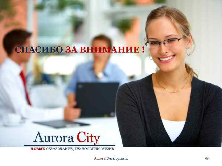 СПАСИБО ЗА ВНИМАНИЕ ! План-график. Aurora City НОВЫЕ ОБРАЗОВАНИЕ, ТЕХНОЛОГИИ, ЖИЗНЬ Aurora Development 49