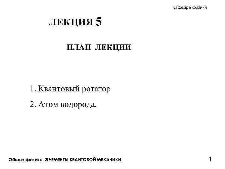 Кафедра физики ЛЕКЦИЯ 5 ПЛАН ЛЕКЦИИ 1. Квантовый ротатор 2. Атом водорода. Общая физика.