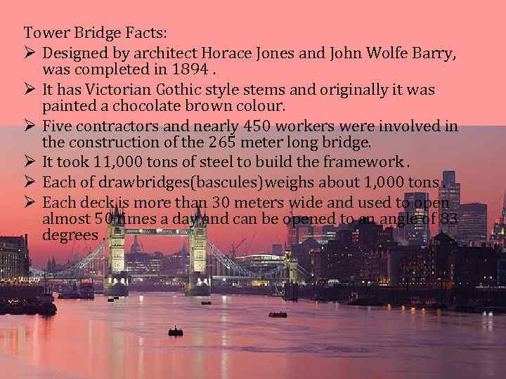 Tower Bridge Facts: Ø Designed by architect Horace Jones and John Wolfe Barry, was