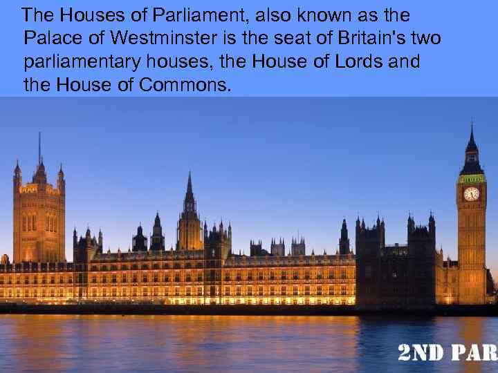 The Houses of Parliament, also known as the Palace of Westminster is the seat