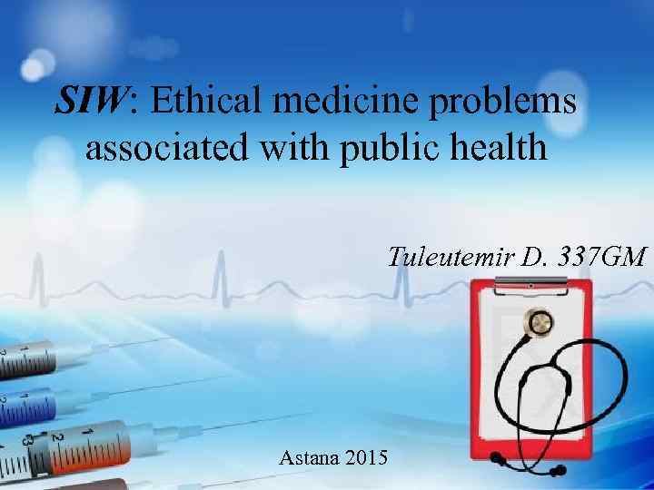 SIW: Ethical medicine problems associated with public health Tuleutemir D. 337 GM Astana 2015