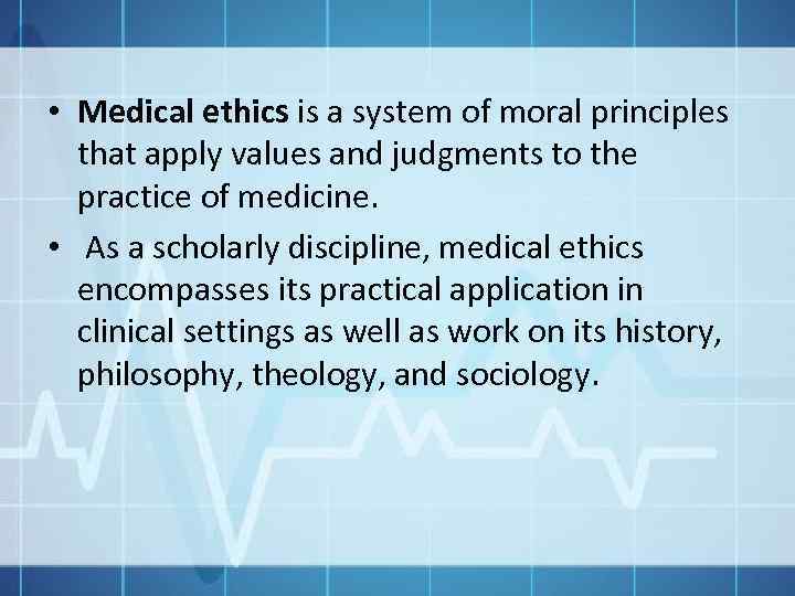  • Medical ethics is a system of moral principles that apply values and