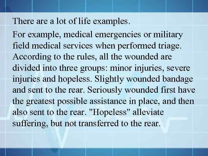 There a lot of life examples. For example, medical emergencies or military field medical