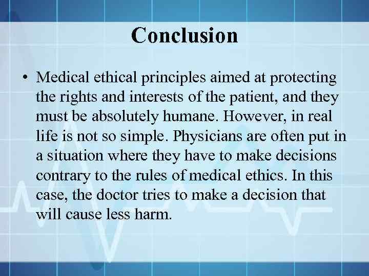 Conclusion • Medical ethical principles aimed at protecting the rights and interests of the