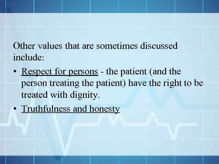 Other values that are sometimes discussed include: • Respect for persons - the patient