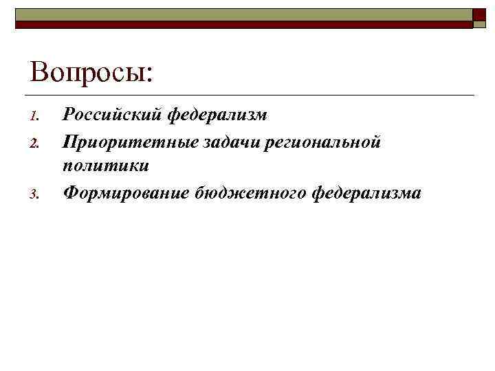 Вопросы: 1. 2. 3. Российский федерализм Приоритетные задачи региональной политики Формирование бюджетного федерализма 