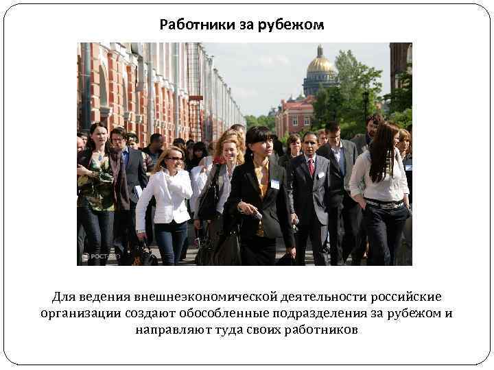Работники за рубежом Для ведения внешнеэкономической деятельности российские организации создают обособленные подразделения за рубежом