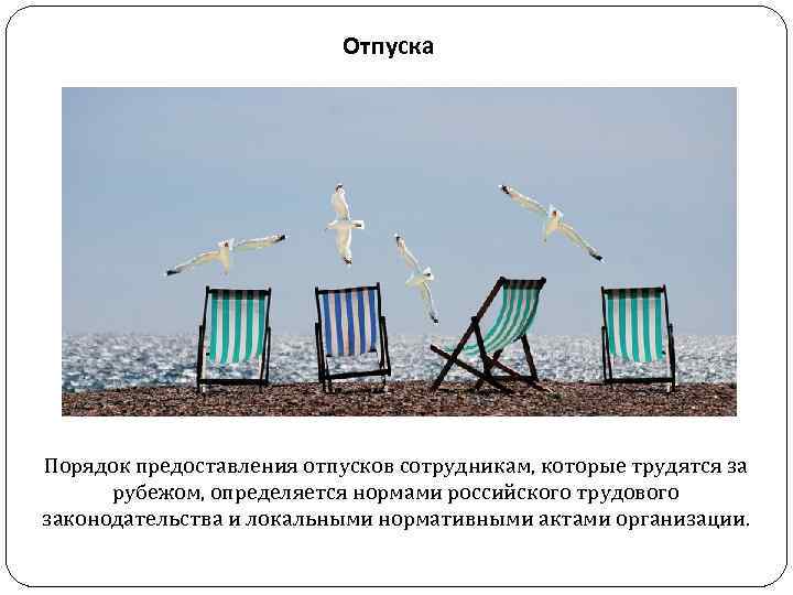 Отпуска Порядок предоставления отпусков сотрудникам, которые трудятся за рубежом, определяется нормами российского трудового законодательства
