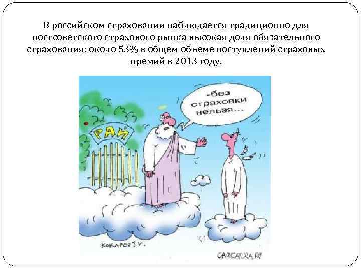 В российском страховании наблюдается традиционно для постсоветского страхового рынка высокая доля обязательного страхования: около