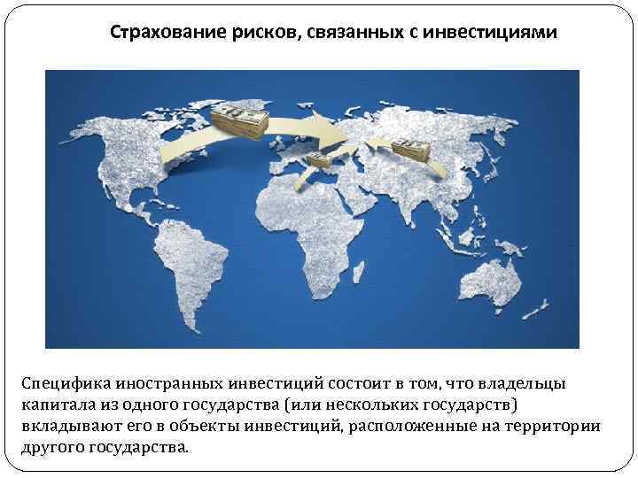 Страхование рисков, связанных с инвестициями Специфика иностранных инвестиций состоит в том, что владельцы капитала