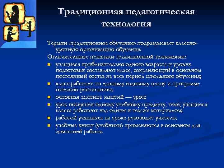 Традиционная педагогическая технология Термин «традиционное обучение» подразумевает классноурочную организацию обучения. Отличительные признаки традиционной технологии:
