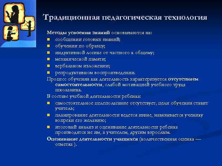 Традиционная педагогическая технология Методы усвоения знаний основываются на: n сообщении готовых знаний; n обучении