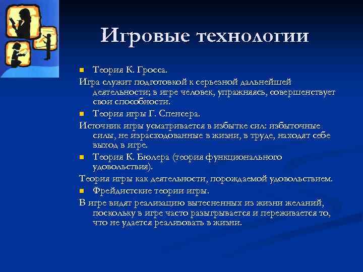 Игровые технологии Теория К. Гросса. Игра служит подготовкой к серьезной дальнейшей деятельности; в игре