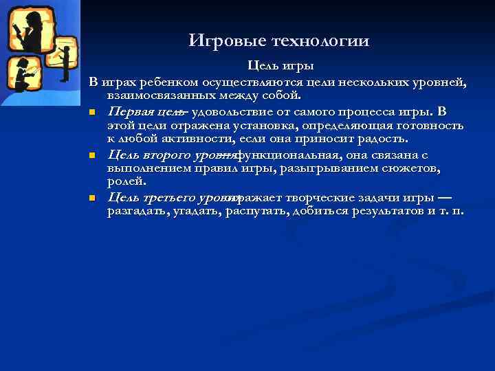 Игровые технологии Цель игры В играх ребенком осуществляются цели нескольких уровней, взаимосвязанных между собой.