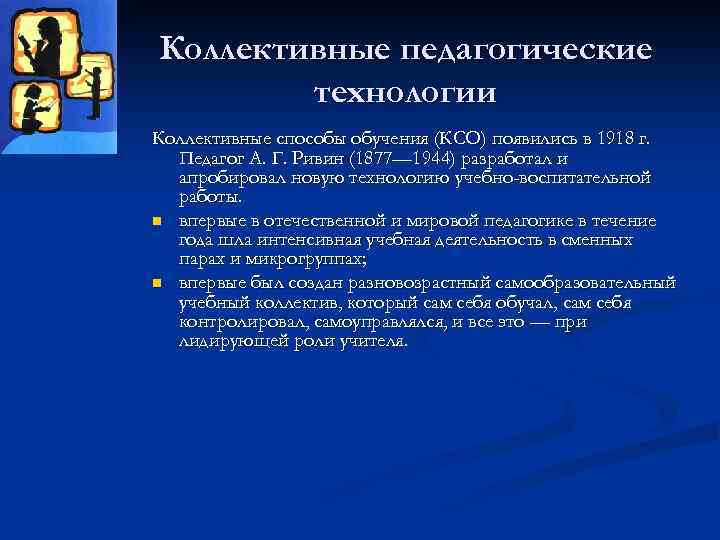 Коллективные педагогические технологии Коллективные способы обучения (КСО) появились в 1918 г. Педагог А. Г.