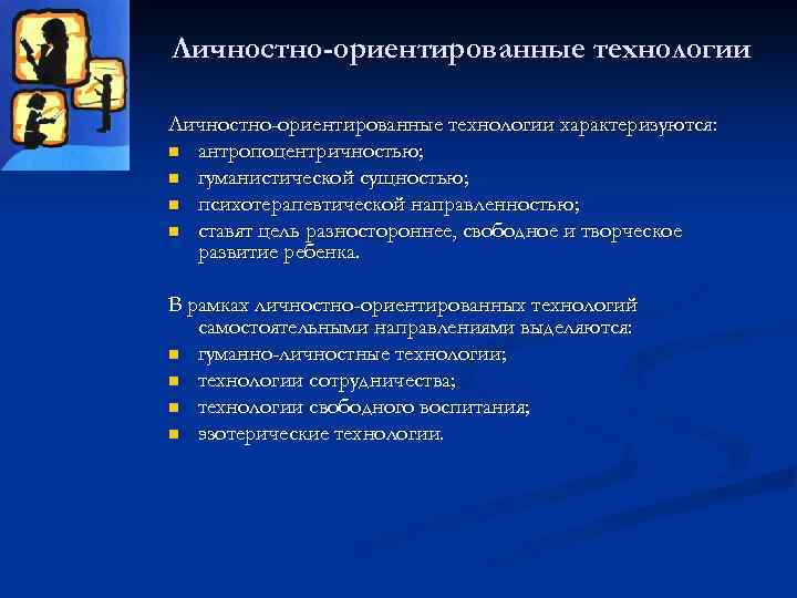 Личностно-ориентированные технологии характеризуются: n антропоцентричностью; n гуманистической сущностью; n психотерапевтической направленностью; n ставят цель