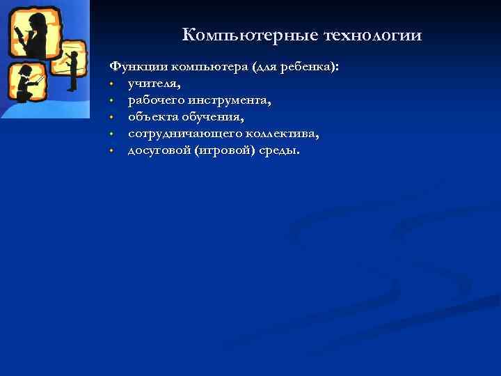 Компьютерные технологии Функции компьютера (для ребенка): • учителя, • рабочего инструмента, • объекта обучения,